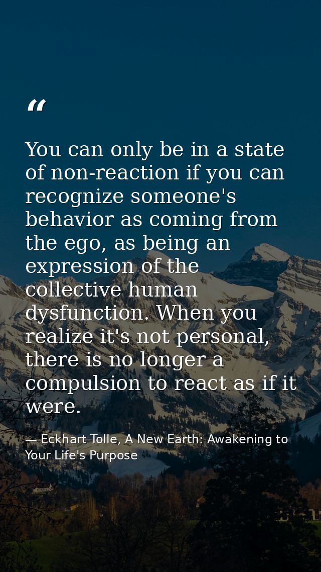 You can only be in a state of non-reaction if you can recognize someone's behavior as coming from the ego, as being an e — Eckhart Tolle, A New Earth: Awakening to Your Life's Purpose