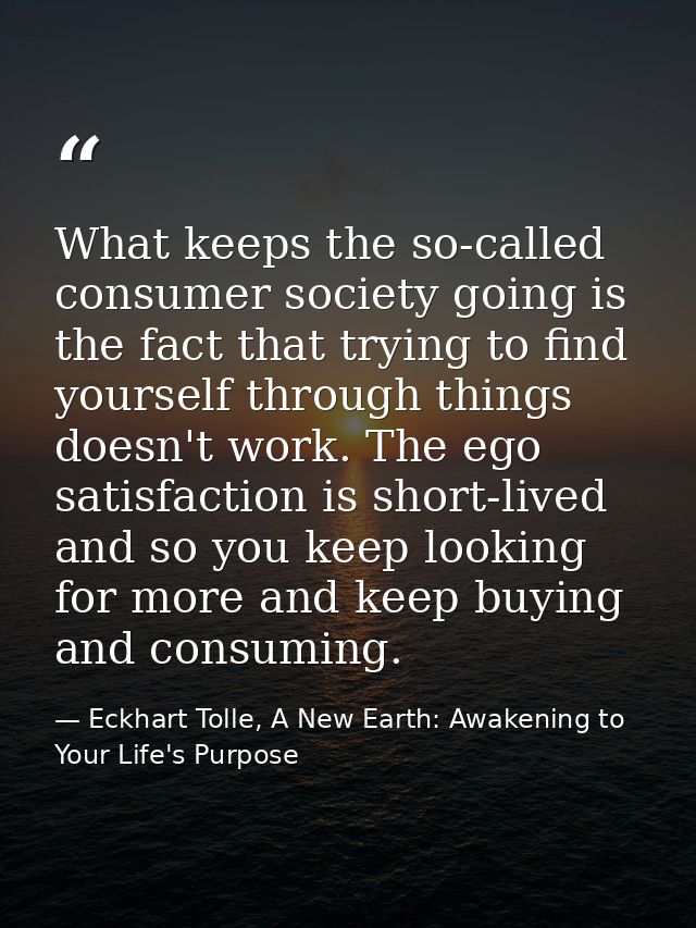 What keeps the so-called consumer society going is the fact that trying to find yourself through things doesn't work. Th — Eckhart Tolle, A New Earth: Awakening to Your Life's Purpose