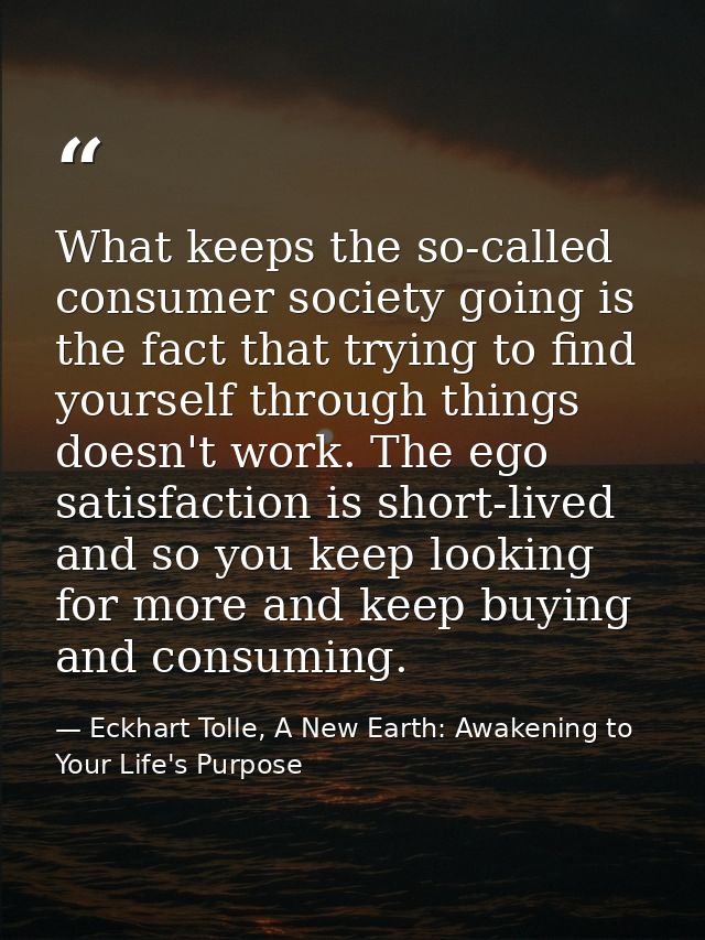 What keeps the so-called consumer society going is the fact that trying to find yourself through things doesn't work. Th — Eckhart Tolle, A New Earth: Awakening to Your Life's Purpose
