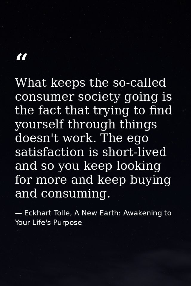 What keeps the so-called consumer society going is the fact that trying to find yourself through things doesn't work. Th — Eckhart Tolle, A New Earth: Awakening to Your Life's Purpose
