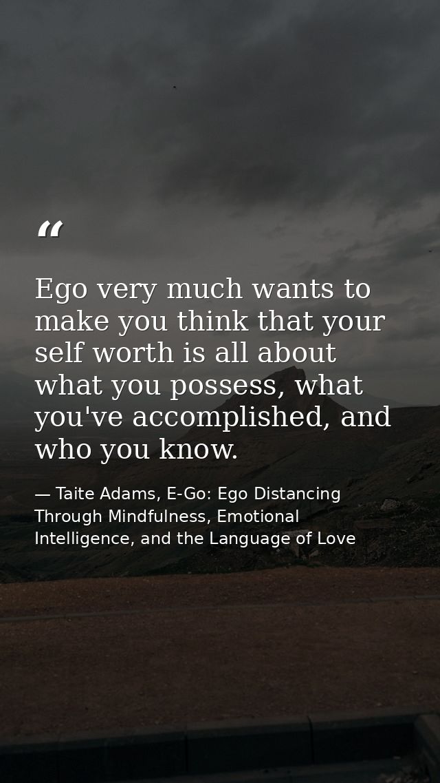Ego very much wants to make you think that your self worth is all about what you possess, what you've accomplished, and  — Taite Adams, E-Go: Ego Distancing Through Mindfulness, Emotional Intelligence, and the Language of Love