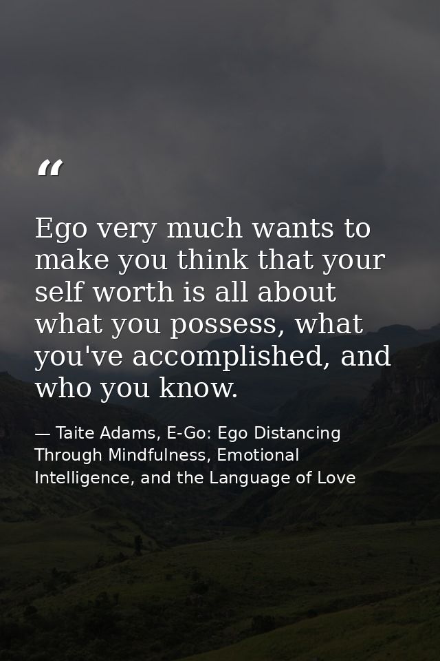 Ego very much wants to make you think that your self worth is all about what you possess, what you've accomplished, and  — Taite Adams, E-Go: Ego Distancing Through Mindfulness, Emotional Intelligence, and the Language of Love