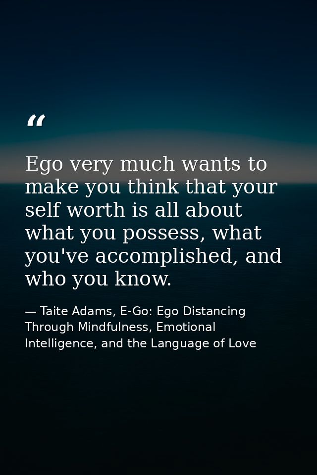 Ego very much wants to make you think that your self worth is all about what you possess, what you've accomplished, and  — Taite Adams, E-Go: Ego Distancing Through Mindfulness, Emotional Intelligence, and the Language of Love