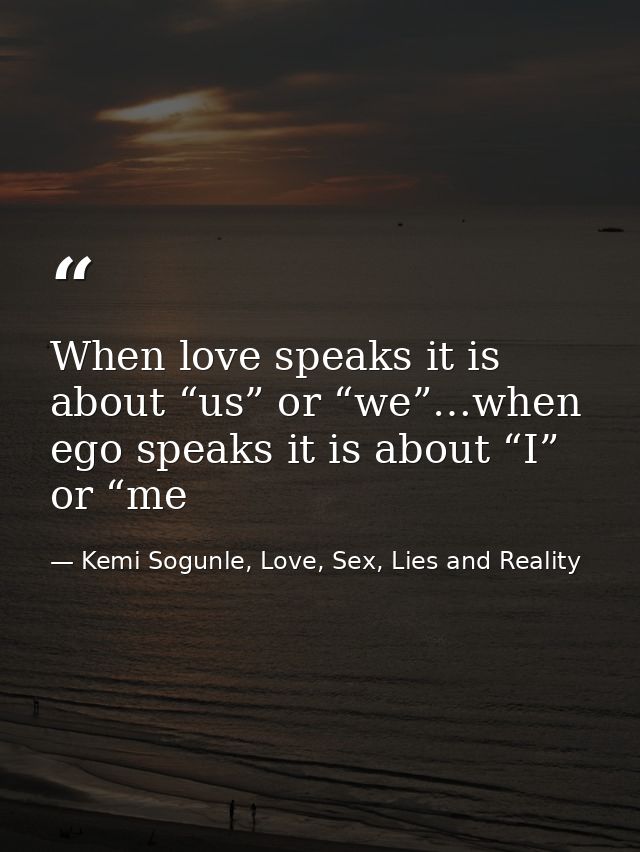 When love speaks it is about “us” or “we”…when ego speaks it is about “I” or “me — Kemi Sogunle, Love, Sex, Lies and Reality