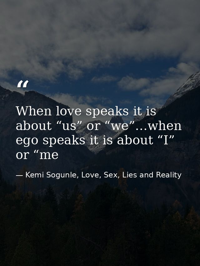 When love speaks it is about “us” or “we”…when ego speaks it is about “I” or “me — Kemi Sogunle, Love, Sex, Lies and Reality