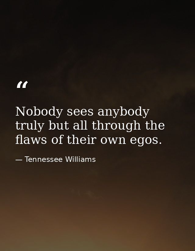 Nobody sees anybody truly but all through the flaws of their own egos. — Tennessee Williams