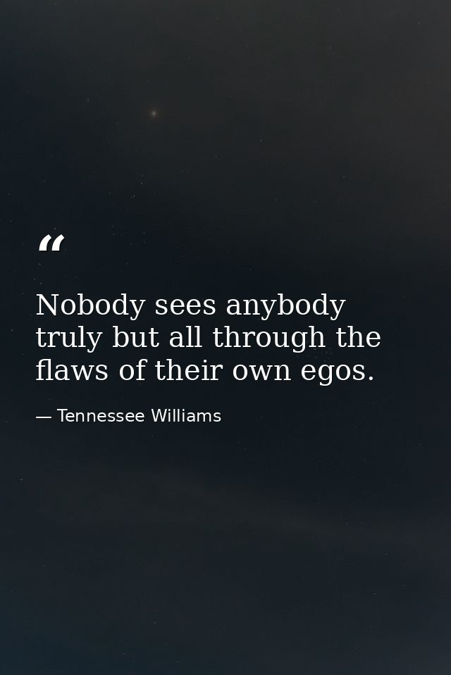 Nobody sees anybody truly but all through the flaws of their own egos. — Tennessee Williams