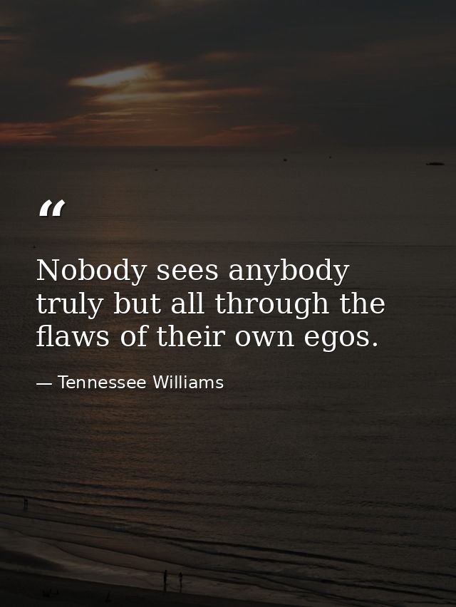 Nobody sees anybody truly but all through the flaws of their own egos. — Tennessee Williams