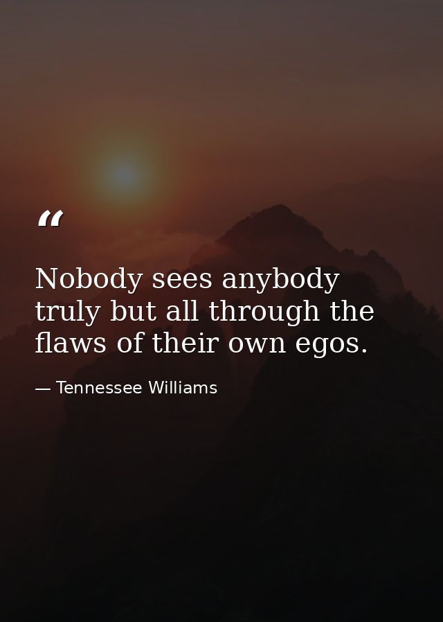 Nobody sees anybody truly but all through the flaws of their own egos. — Tennessee Williams