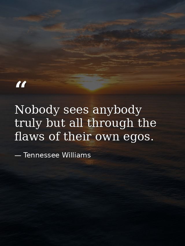 Nobody sees anybody truly but all through the flaws of their own egos. — Tennessee Williams