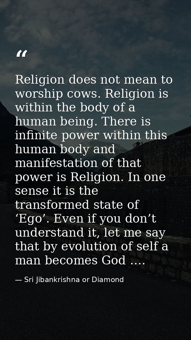 Religion does not mean to worship cows. Religion is within the body of a human being. There is infinite power within thi — Sri Jibankrishna or Diamond