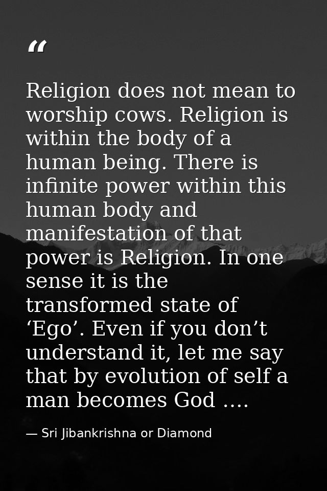 Religion does not mean to worship cows. Religion is within the body of a human being. There is infinite power within thi — Sri Jibankrishna or Diamond