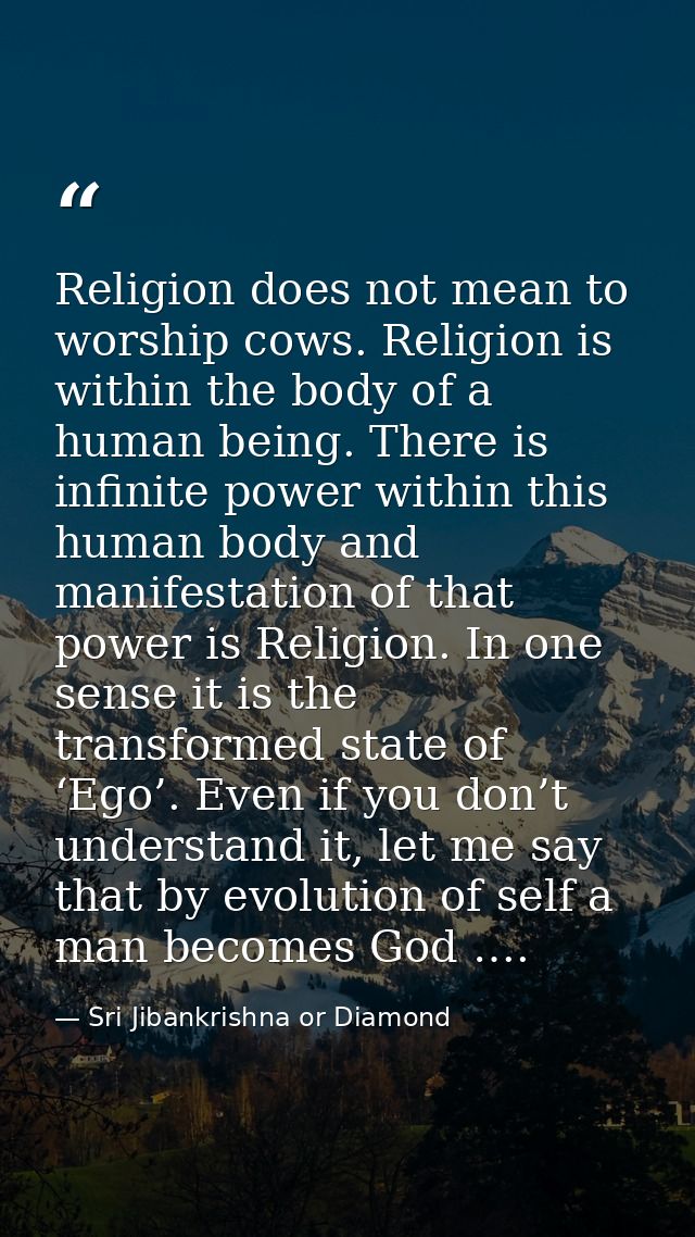 Religion does not mean to worship cows. Religion is within the body of a human being. There is infinite power within thi — Sri Jibankrishna or Diamond