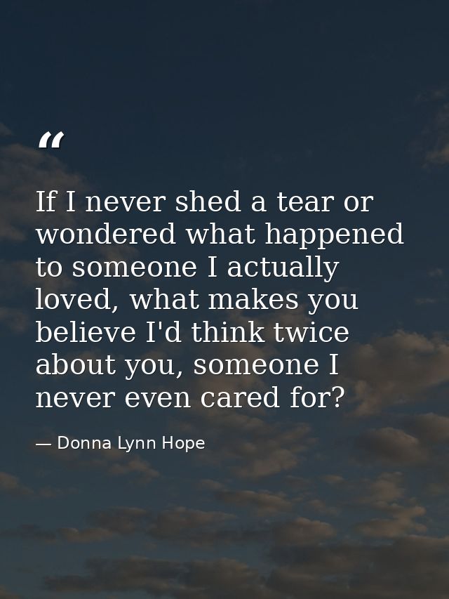 If I never shed a tear or wondered what happened to someone I actually loved, what makes you believe I'd think twice abo — Donna Lynn Hope