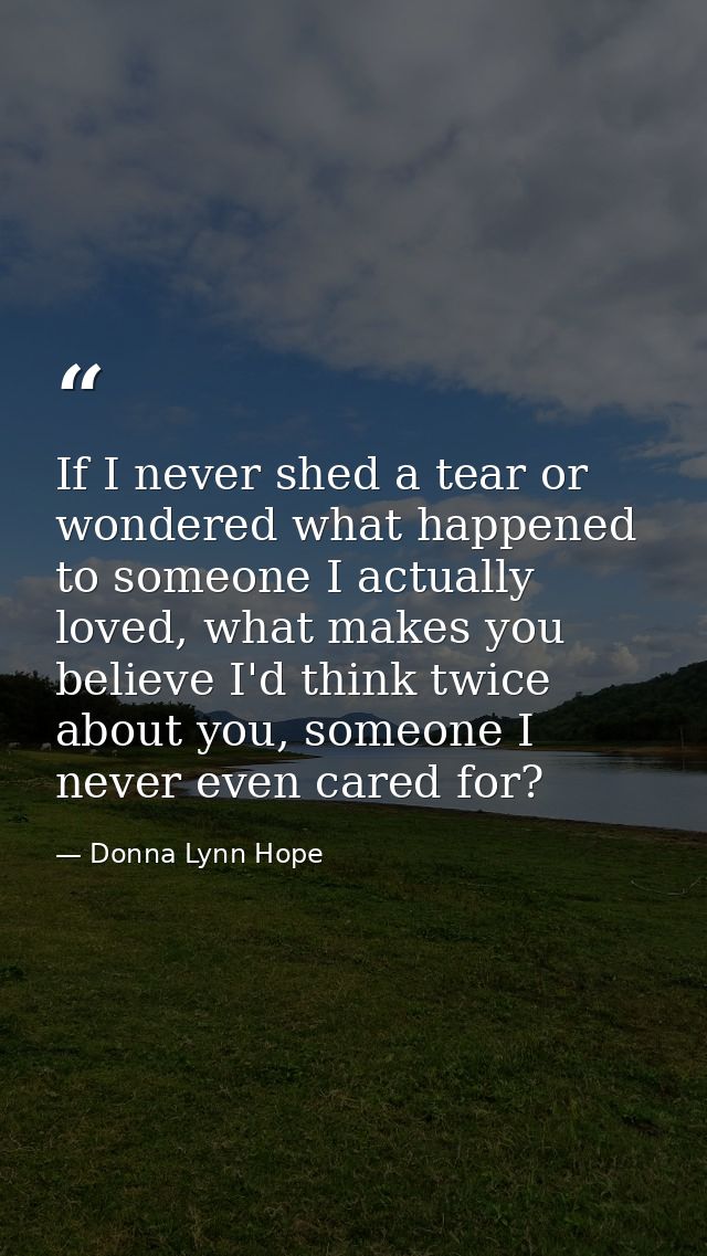 If I never shed a tear or wondered what happened to someone I actually loved, what makes you believe I'd think twice abo — Donna Lynn Hope