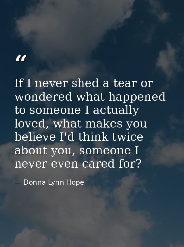 If I never shed a tear or wondered what happened to someone I actually loved, what makes you believe I'd think twice abo — Donna Lynn Hope