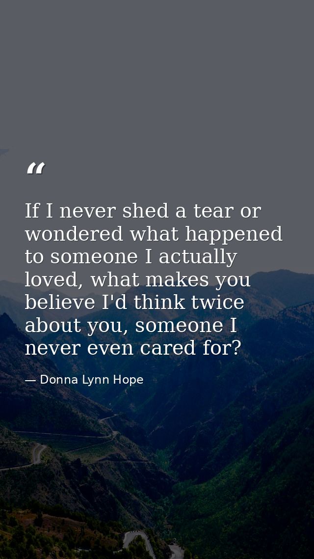 If I never shed a tear or wondered what happened to someone I actually loved, what makes you believe I'd think twice abo — Donna Lynn Hope