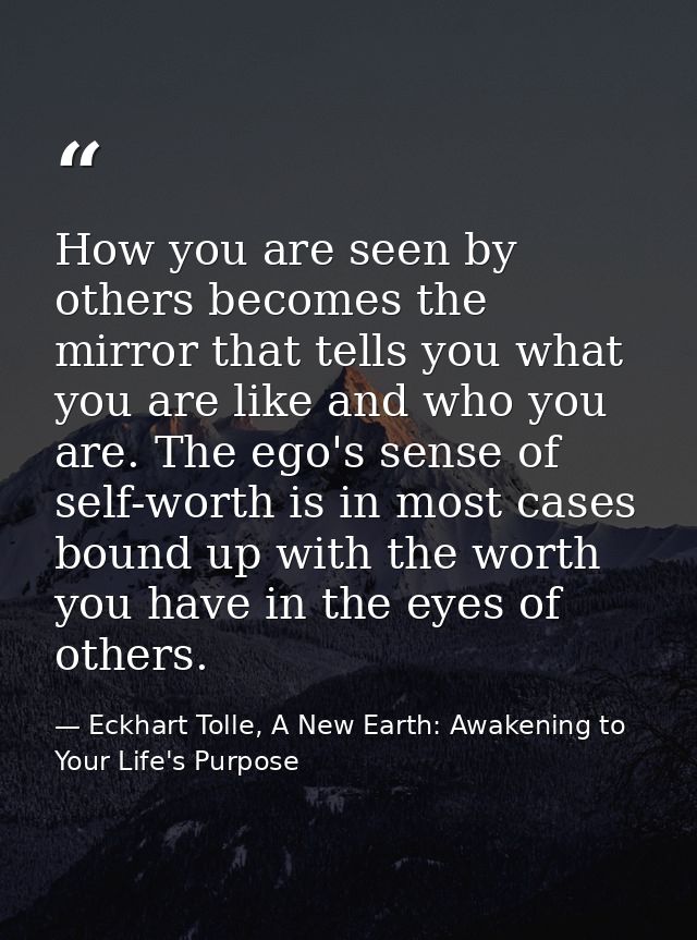 How you are seen by others becomes the mirror that tells you what you are like and who you are. The ego's sense of self- — Eckhart Tolle, A New Earth: Awakening to Your Life's Purpose
