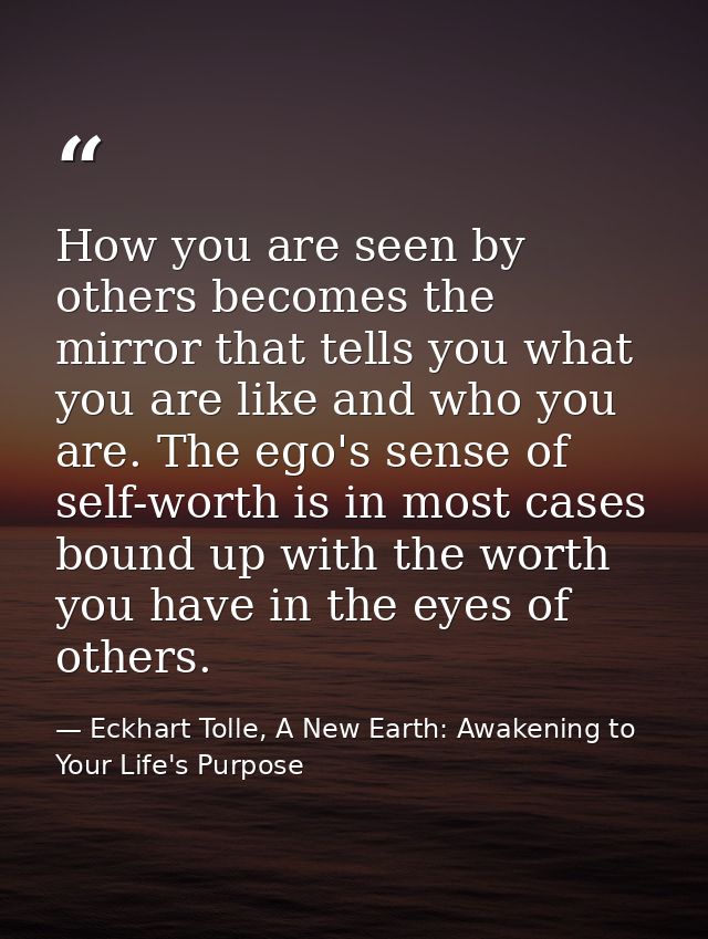 How you are seen by others becomes the mirror that tells you what you are like and who you are. The ego's sense of self- — Eckhart Tolle, A New Earth: Awakening to Your Life's Purpose
