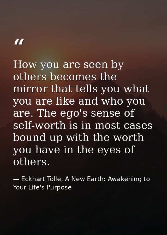 How you are seen by others becomes the mirror that tells you what you are like and who you are. The ego's sense of self- — Eckhart Tolle, A New Earth: Awakening to Your Life's Purpose