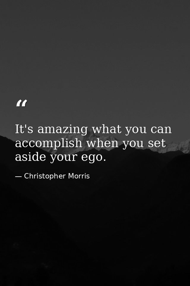 It's amazing what you can accomplish when you set aside your ego. — Christopher Morris