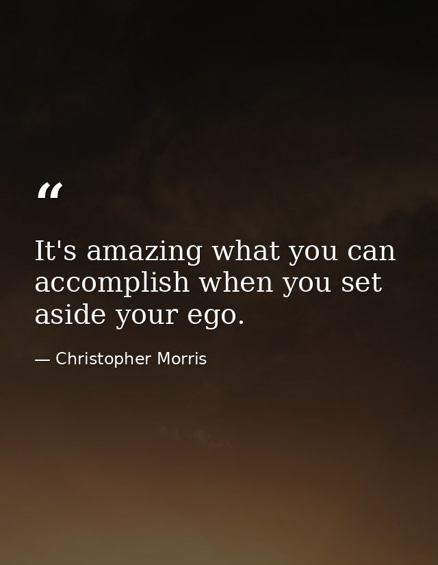 It's amazing what you can accomplish when you set aside your ego. — Christopher Morris