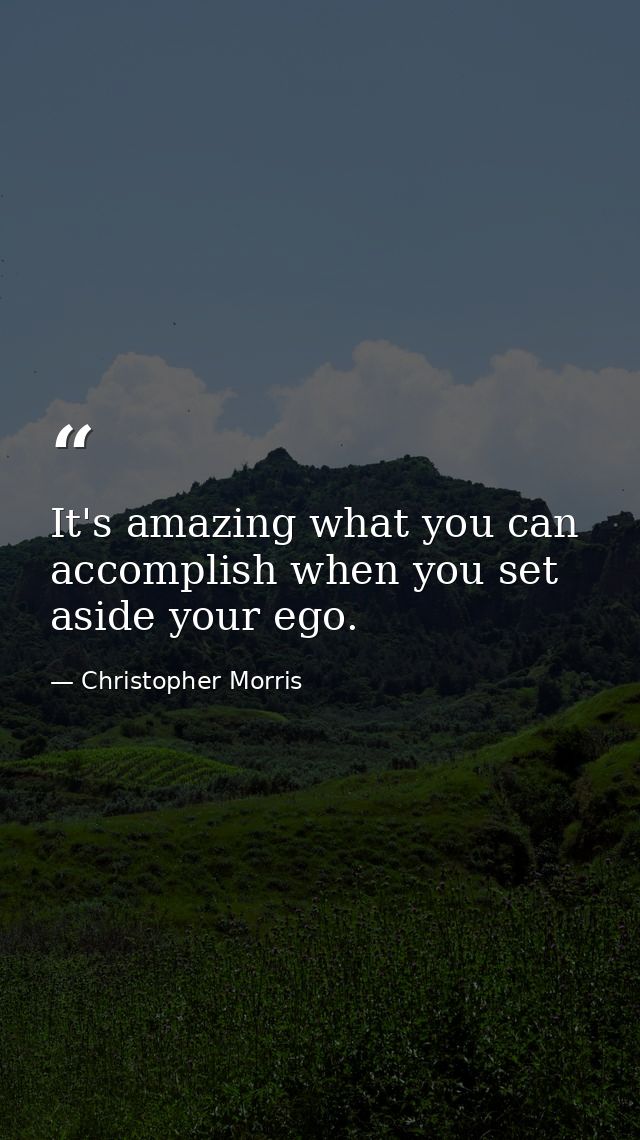 It's amazing what you can accomplish when you set aside your ego. — Christopher Morris