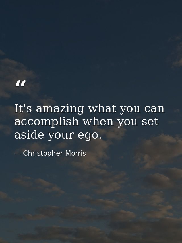 It's amazing what you can accomplish when you set aside your ego. — Christopher Morris