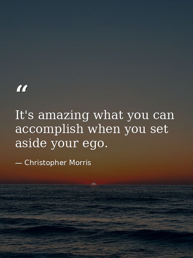It's amazing what you can accomplish when you set aside your ego. — Christopher Morris