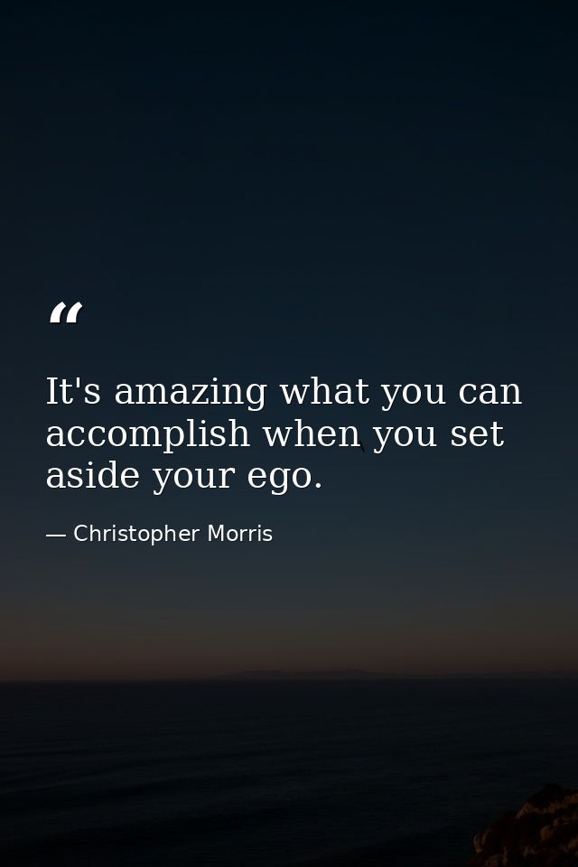 It's amazing what you can accomplish when you set aside your ego. — Christopher Morris