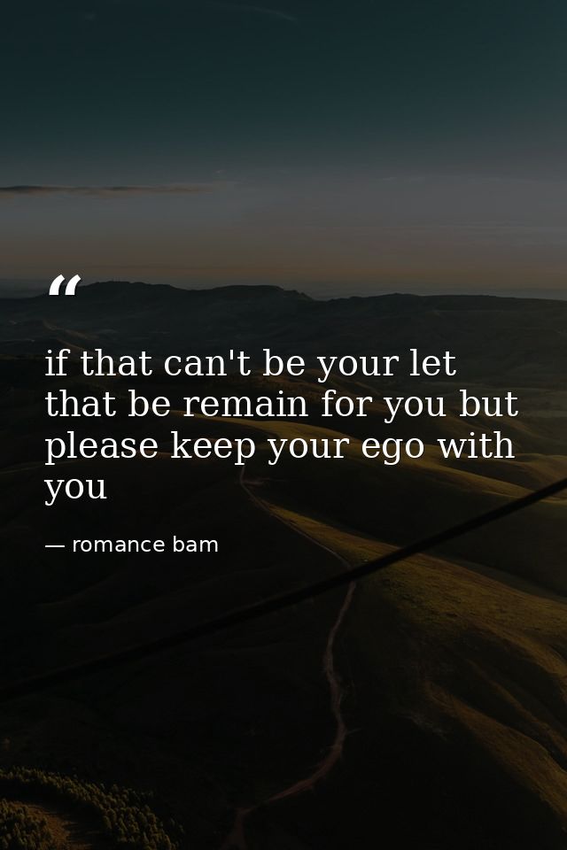 if that can't be your let that be remain for you but please keep your ego with you — romance bam