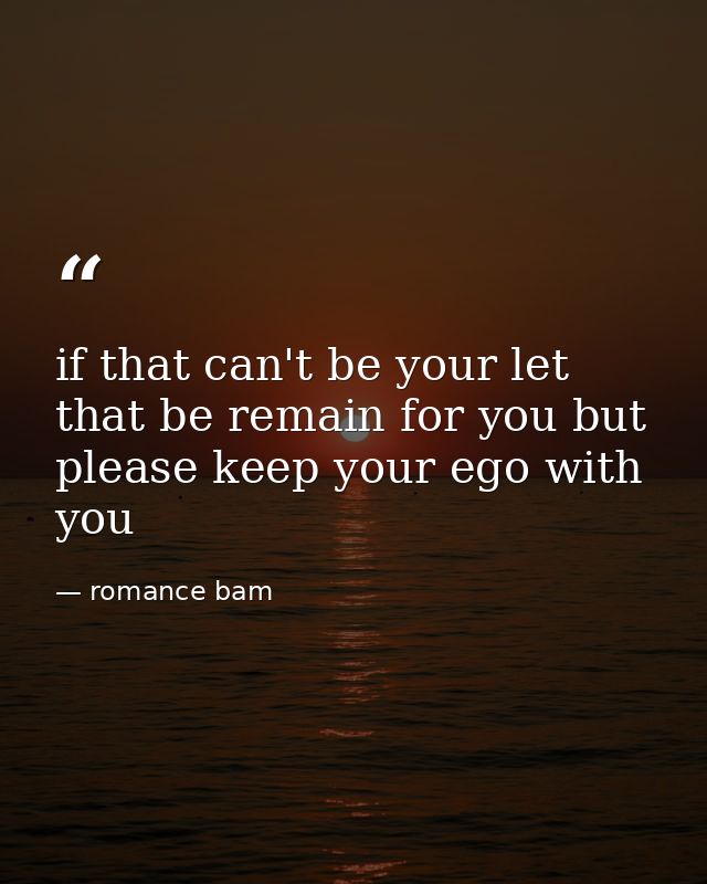 if that can't be your let that be remain for you but please keep your ego with you — romance bam