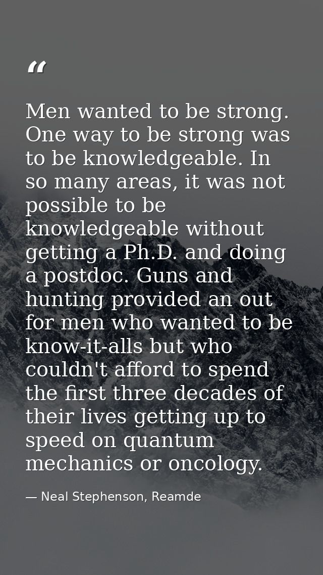 Men wanted to be strong. One way to be strong was to be knowledgeable. In so many areas, it was not possible to be knowl — Neal Stephenson, Reamde