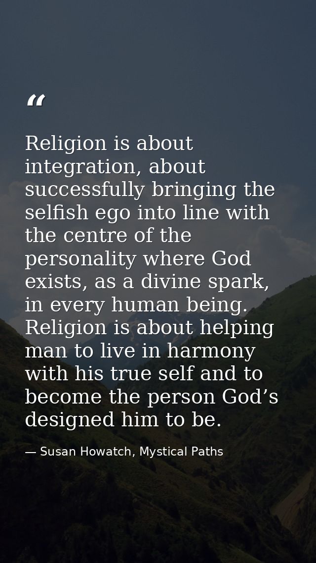 Religion is about integration, about successfully bringing the selfish ego into line with the centre of the personality  — Susan Howatch, Mystical Paths