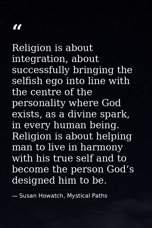 Religion is about integration, about successfully bringing the selfish ego into line with the centre of the personality  — Susan Howatch, Mystical Paths