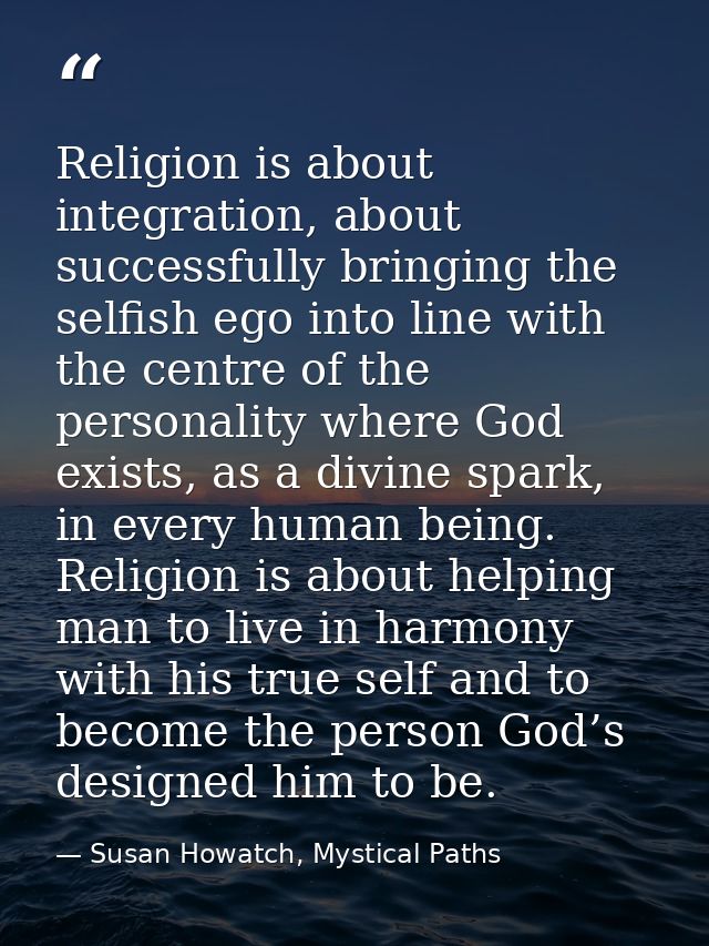Religion is about integration, about successfully bringing the selfish ego into line with the centre of the personality  — Susan Howatch, Mystical Paths