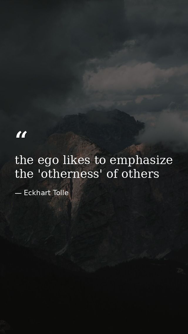 the ego likes to emphasize the 'otherness' of others — Eckhart Tolle