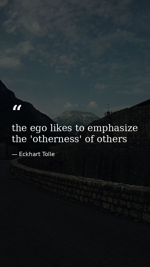 the ego likes to emphasize the 'otherness' of others — Eckhart Tolle