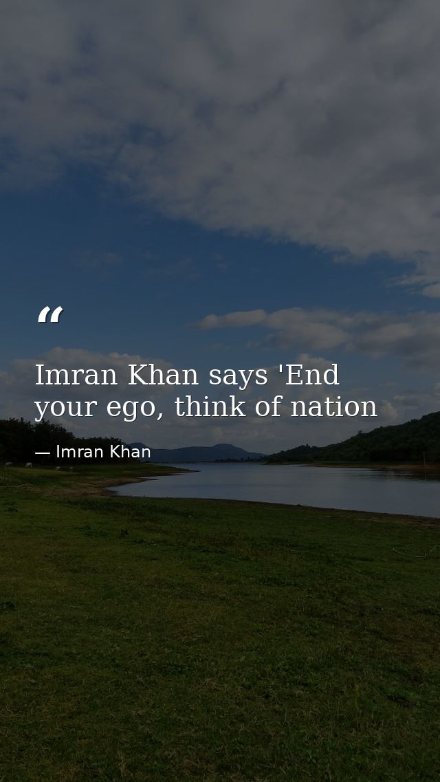 Imran Khan says 'End your ego, think of nation — Imran Khan
