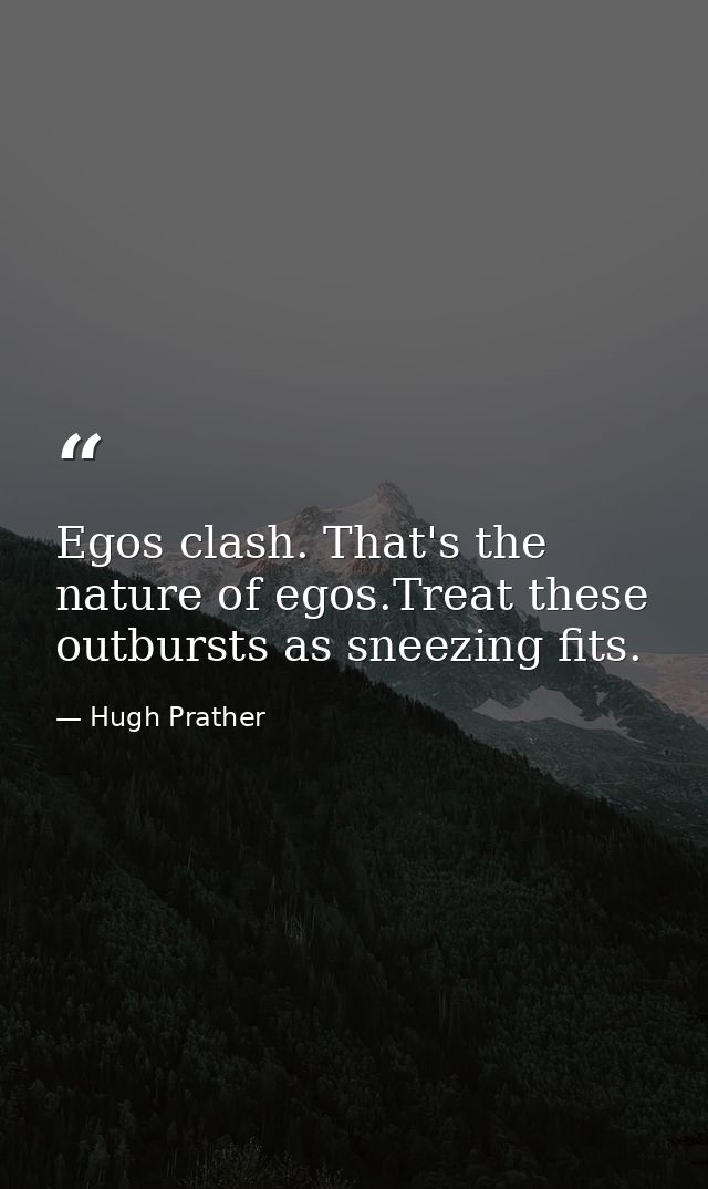 Egos clash. That's the nature of egos.Treat these outbursts as sneezing fits. — Hugh Prather
