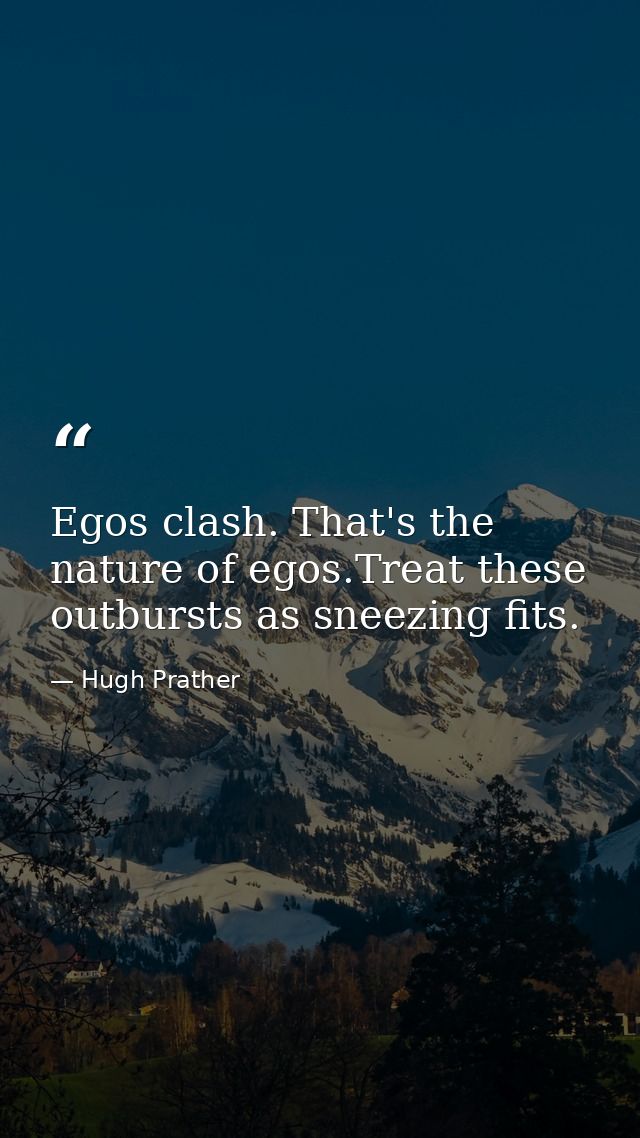 Egos clash. That's the nature of egos.Treat these outbursts as sneezing fits. — Hugh Prather
