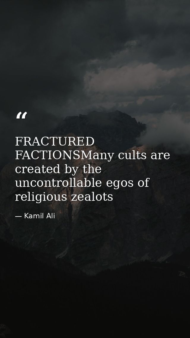 FRACTURED FACTIONSMany cults are created by the uncontrollable egos of religious zealots — Kamil Ali