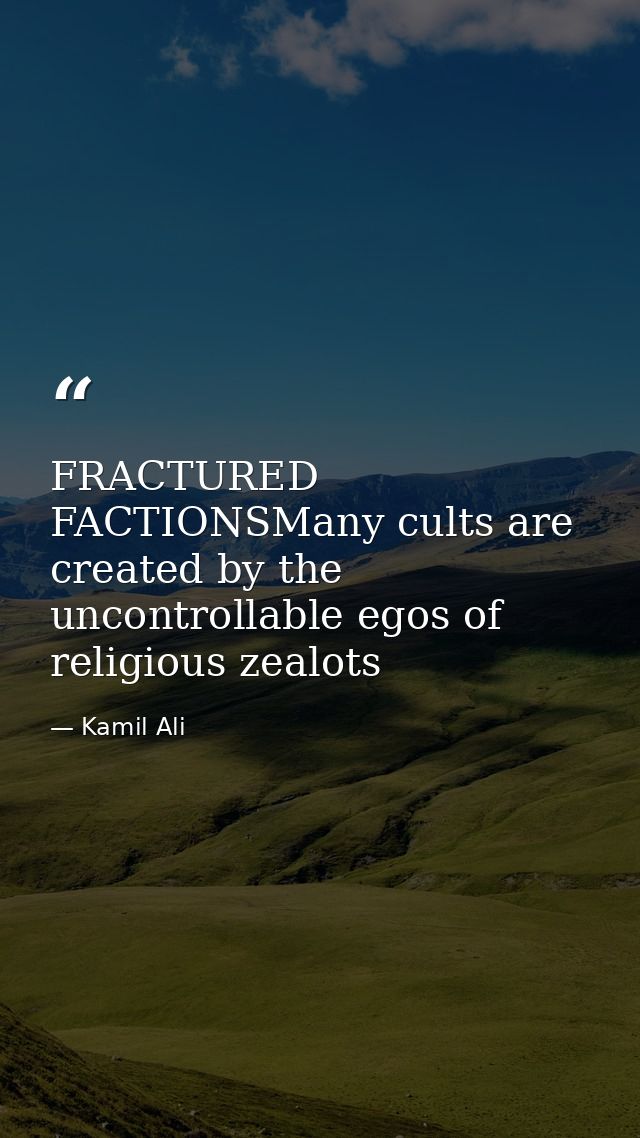 FRACTURED FACTIONSMany cults are created by the uncontrollable egos of religious zealots — Kamil Ali