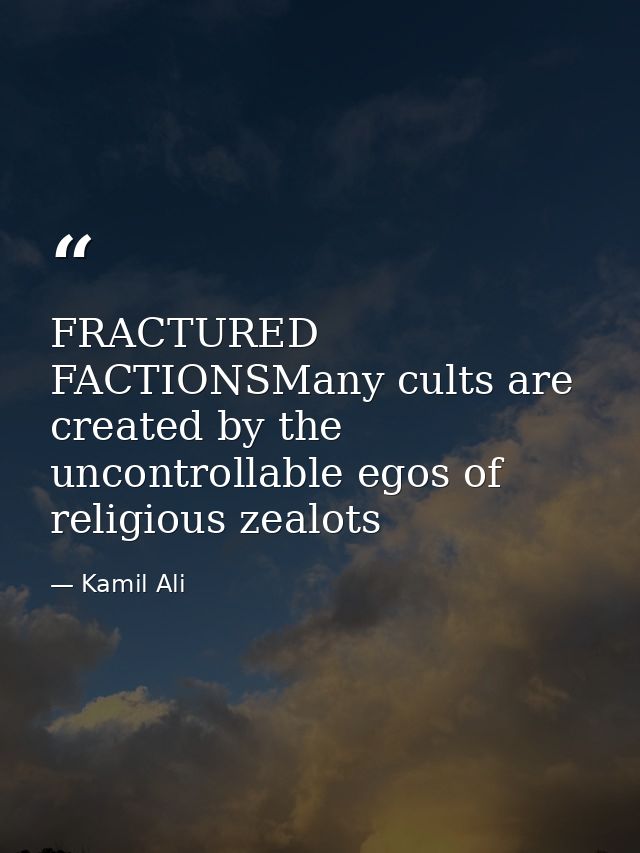 FRACTURED FACTIONSMany cults are created by the uncontrollable egos of religious zealots — Kamil Ali