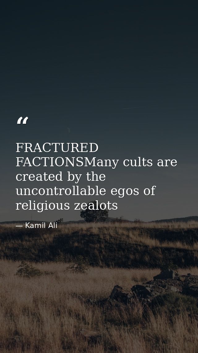 FRACTURED FACTIONSMany cults are created by the uncontrollable egos of religious zealots — Kamil Ali