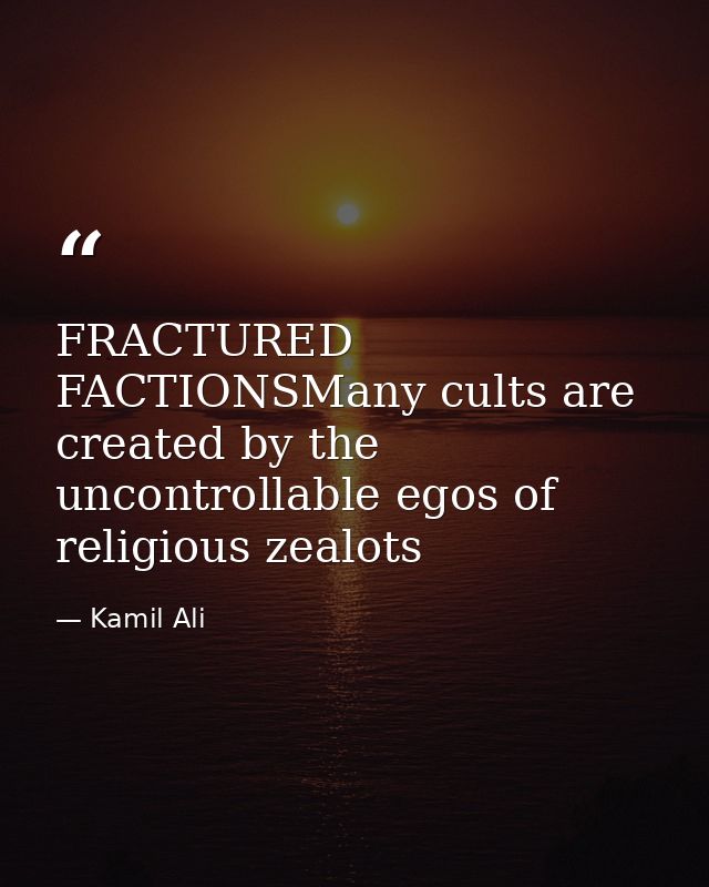 FRACTURED FACTIONSMany cults are created by the uncontrollable egos of religious zealots — Kamil Ali