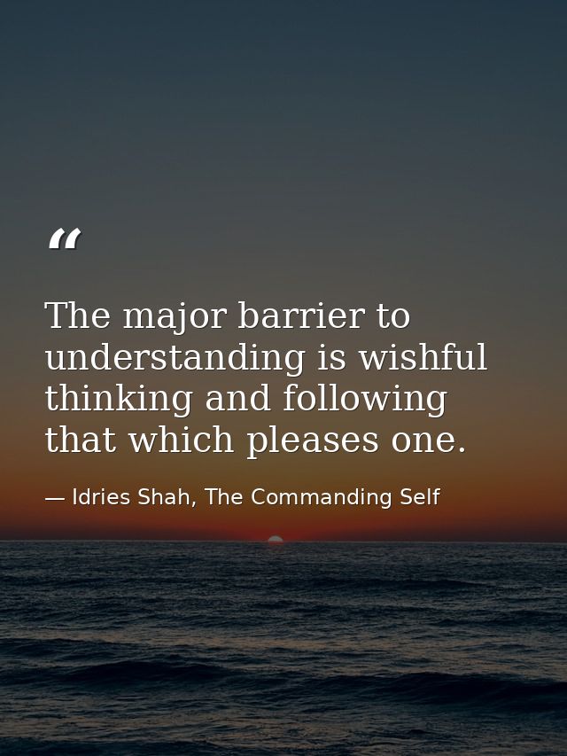 The major barrier to understanding is wishful thinking and following that which pleases one. — Idries Shah, The Commanding Self