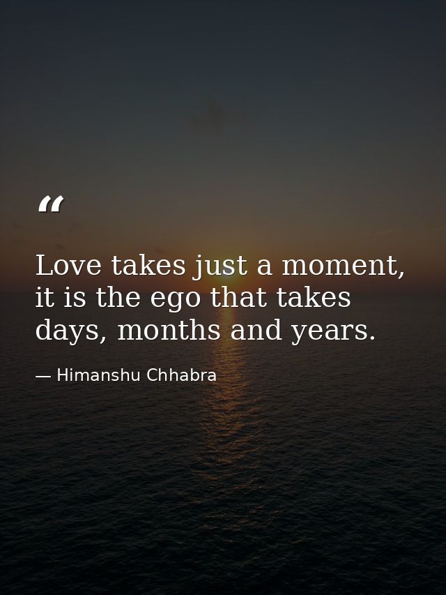 Love takes just a moment, it is the ego that takes days, months and years. — Himanshu Chhabra