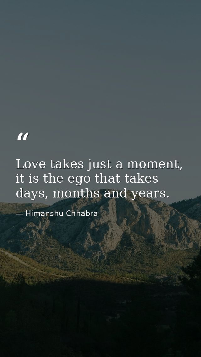 Love takes just a moment, it is the ego that takes days, months and years. — Himanshu Chhabra