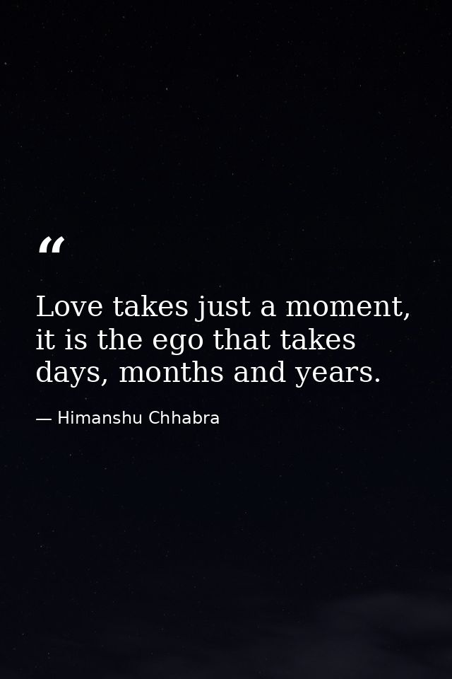 Love takes just a moment, it is the ego that takes days, months and years. — Himanshu Chhabra